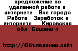 предложение по удаленной работе в интернете - Все города Работа » Заработок в интернете   . Кировская обл.,Сошени п.